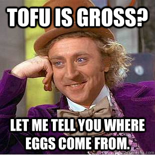 Tofu is gross? Let me tell you where eggs come from.   Condescending Wonka