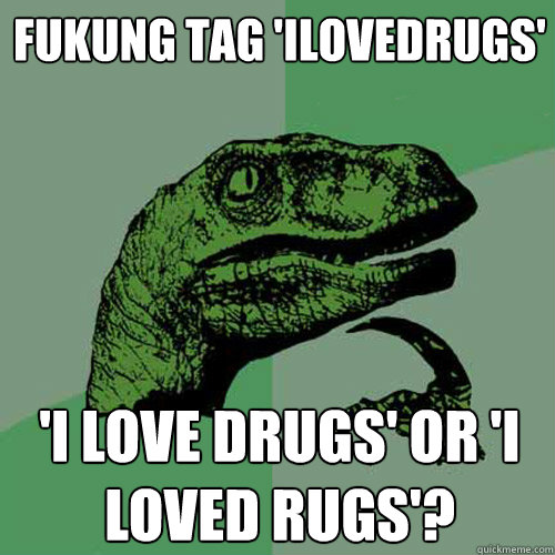 fukung tag 'ilovedrugs' 'I love drugs' or 'i loved rugs'?  Philosoraptor