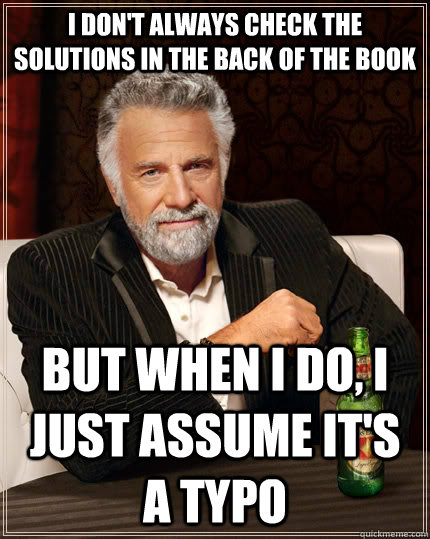 I don't always check the solutions in the back of the book but when i do, i just assume it's a typo  The Most Interesting Man In The World