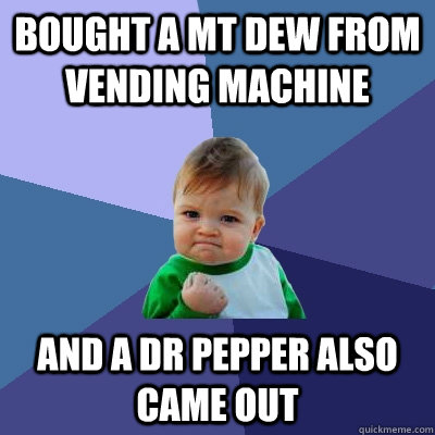 Bought a mt dew from vending machine and a dr pepper also came out  Success Kid