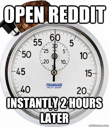 Open reddit Instantly 2 hours later - Open reddit Instantly 2 hours later  Scumbag Time