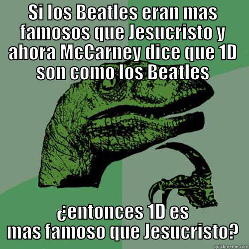SI LOS BEATLES ERAN MAS FAMOSOS QUE JESUCRISTO Y AHORA MCCARNEY DICE QUE 1D SON COMO LOS BEATLES ¿ENTONCES 1D ES MAS FAMOSO QUE JESUCRISTO? Philosoraptor