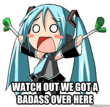  watch out we got a badass over here -  watch out we got a badass over here  miku ba