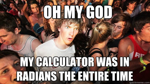 Oh my god My calculator was in radians the entire time - Oh my god My calculator was in radians the entire time  Misc