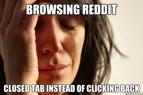 Browsing reddit Closed tab instead of clicking back  First World Problems
