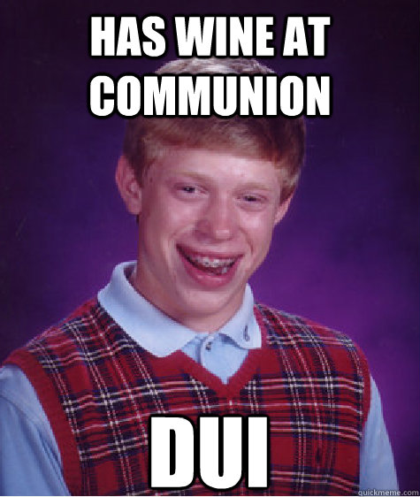 has wine at communion dui  Bad Luck Brian