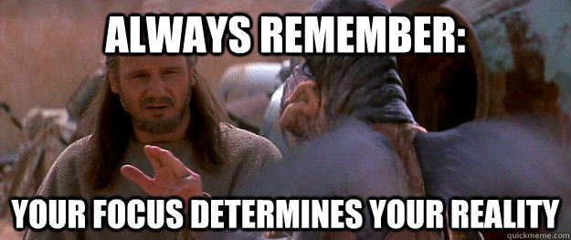 Always remember: your focus determines your reality - Always remember: your focus determines your reality  Qui-Gon  Jinn