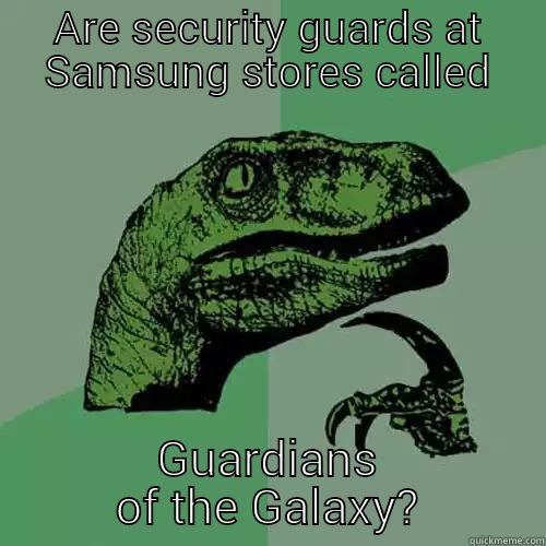 ARE SECURITY GUARDS AT SAMSUNG STORES CALLED GUARDIANS OF THE GALAXY? Philosoraptor