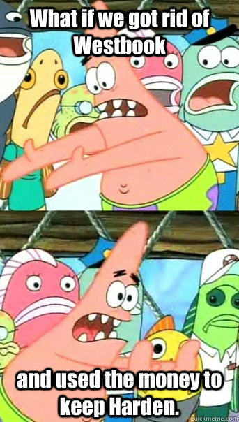 What if we got rid of Westbook and used the money to keep Harden.  Push it somewhere else Patrick