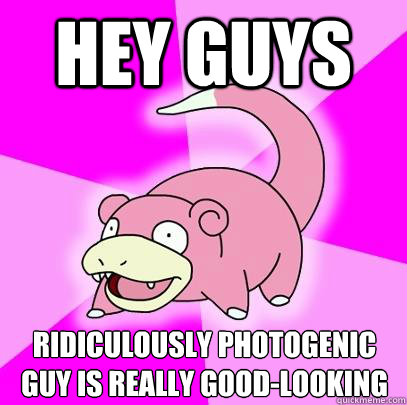Hey Guys Ridiculously Photogenic Guy is really good-looking  Slowpoke