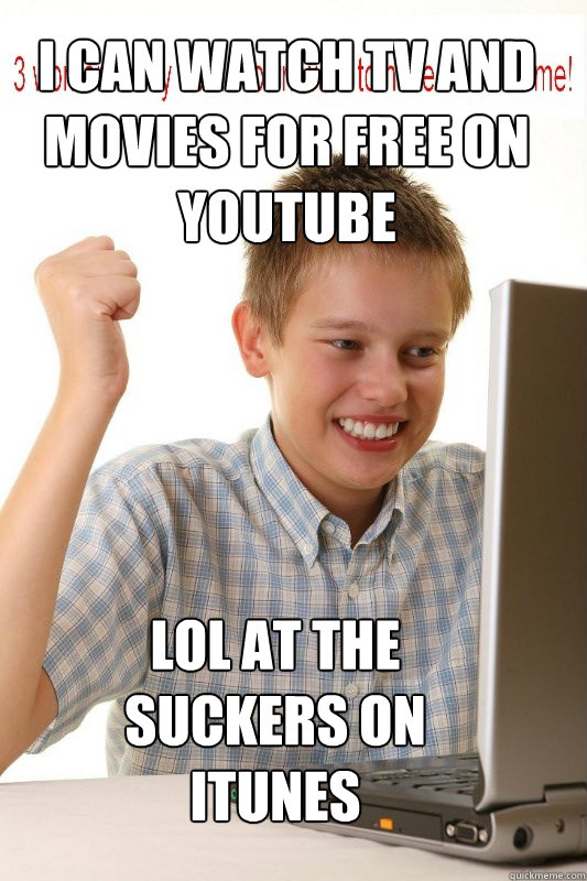 i can watch tv and movies for free on youtube lol at the suckers on itunes  First Day On Internet Kid