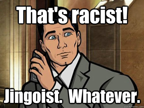 That's racist! Jingoist.  Whatever.  