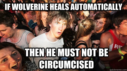 If Wolverine heals automatically then he must not be circumcised  Sudden Clarity Clarence