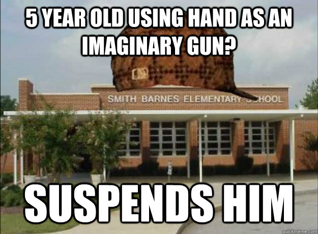 5 year old using hand as an imaginary gun? Suspends him - 5 year old using hand as an imaginary gun? Suspends him  Scumbag Elementary School