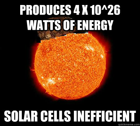 produces 4 x 10^26 watts of energy Solar Cells Inefficient - produces 4 x 10^26 watts of energy Solar Cells Inefficient  Scumbag Sun
