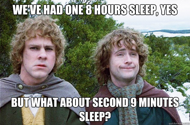 we've had one 8 hours sleep, yes but what about second 9 minutes sleep?  Second breakfast