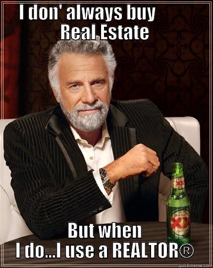 I DON' ALWAYS BUY           REAL ESTATE BUT WHEN I DO...I USE A REALTOR® The Most Interesting Man In The World