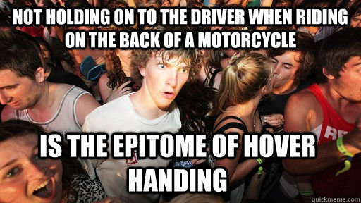 Not holding on to the driver when riding on the back of a motorcycle is the epitome of hover handing  Sudden Clarity Clarence