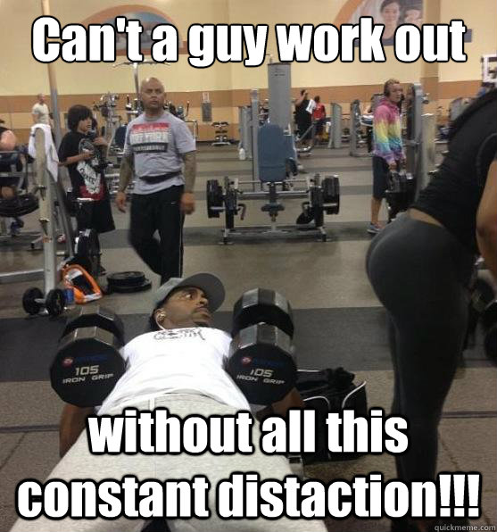 Can't a guy work out around here without all this constant distaction!!!  gym yoga pants