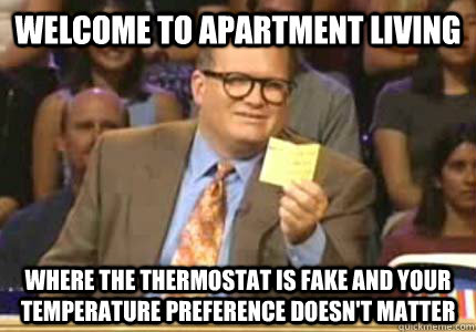 Welcome to apartment living   where the thermostat is fake and your temperature preference doesn't matter  Whose Line