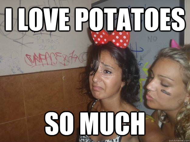 I love potatoes  so much  - I love potatoes  so much   sad potatoe