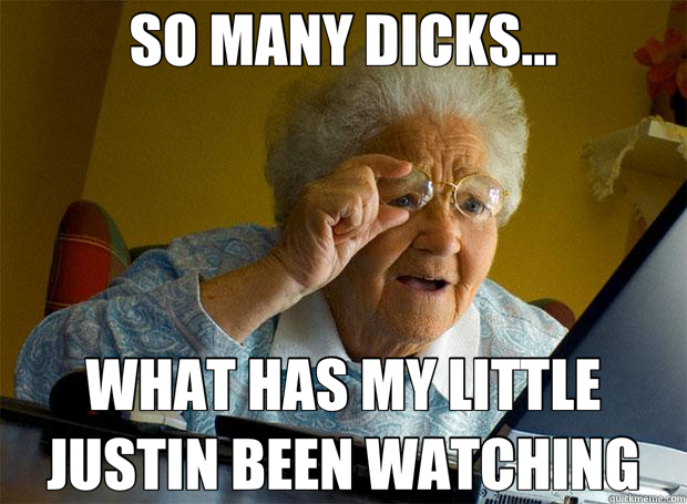 SO MANY DICKS... WHAT HAS MY LITTLE JUSTIN BEEN WATCHING  Grandma finds the Internet
