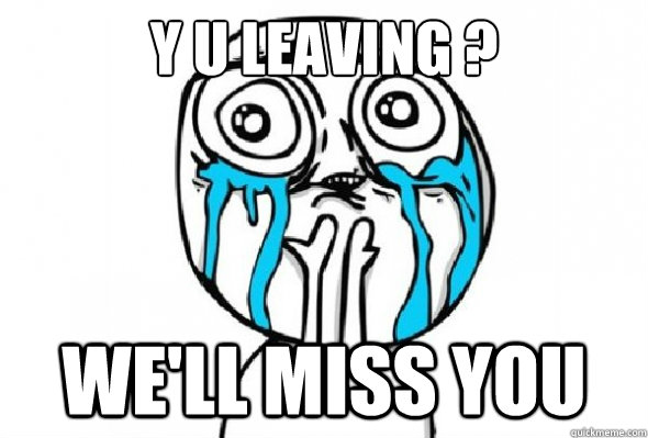 Y U leaving ? We'll miss you - Y U leaving ? We'll miss you  Y U LEAVING