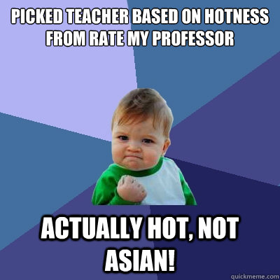 Picked Teacher based on hotness from Rate my professor  Actually hot, not asian! - Picked Teacher based on hotness from Rate my professor  Actually hot, not asian!  Success Kid