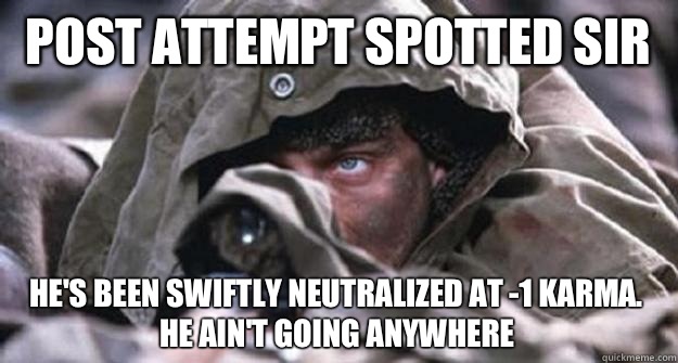 Post attempt spotted sir He's been swiftly neutralized at -1 karma. He ain't going anywhere  