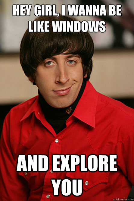 Hey girl, i wanna be like windows and explore you  Pickup Line Scientist