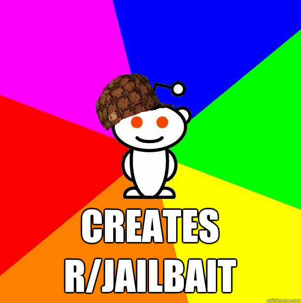  creates r/jailbait  Scumbag Redditor