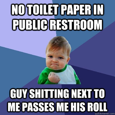 No toilet paper in public restroom Guy shitting next to me passes me his roll  Success Kid