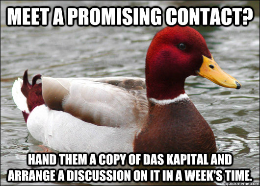meet a promising contact? hand them a copy of Das Kapital and arrange a discussion on it in a week's time.  Malicious Advice Mallard