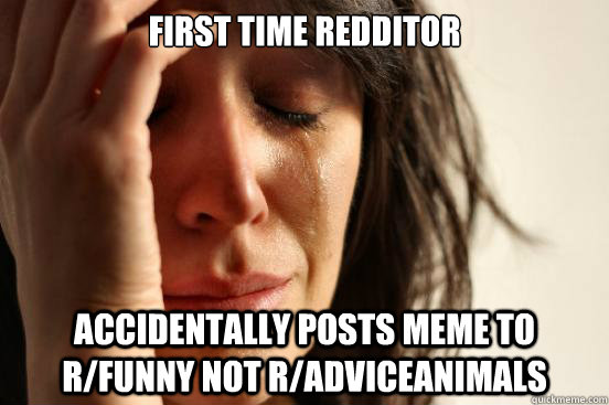 First time Redditor Accidentally posts meme to r/funny not r/adviceanimals  First World Problems