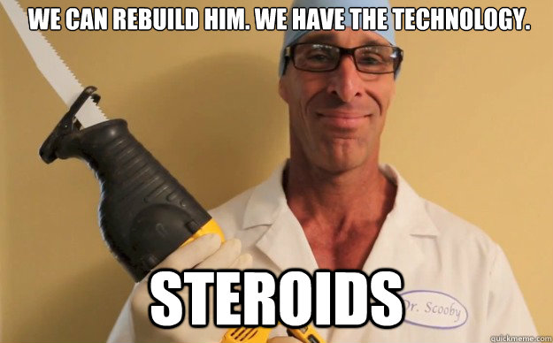 We can rebuild him. We have the technology. Steroids  Steroid Steve