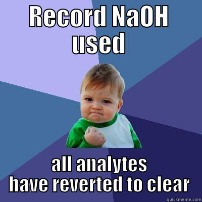 RECORD NAOH USED ALL ANALYTES HAVE REVERTED TO CLEAR Success Kid