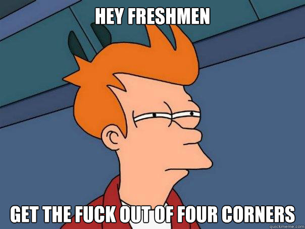 Hey Freshmen Get the fuck out of four corners   Futurama Fry