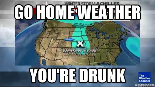 GO HOME weatHeR YOU're DRUNK  May snowstorm