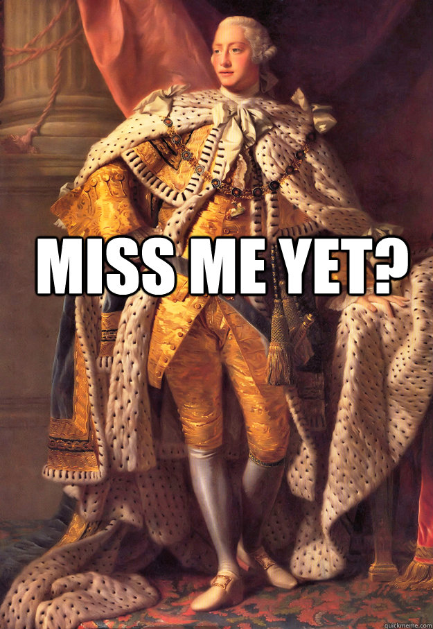 Miss me yet?  King George