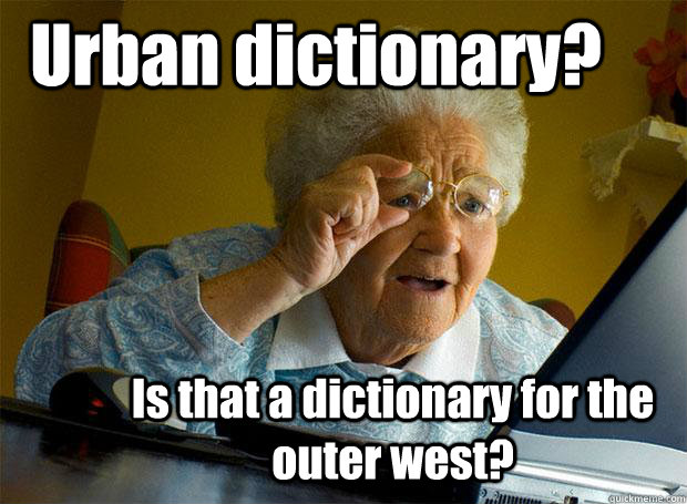 Urban dictionary? Is that a dictionary for the outer west?  Grandma finds the Internet