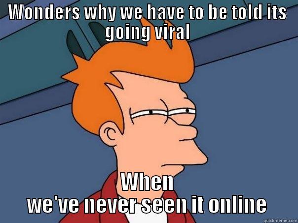 WONDERS WHY WE HAVE TO BE TOLD ITS GOING VIRAL WHEN WE'VE NEVER SEEN IT ONLINE Futurama Fry
