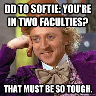 DD to Softie: You're in two faculties? That must be so tough.  Condescending Wonka