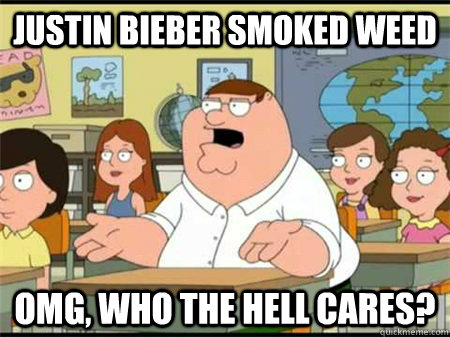 Justin Bieber smoked weed OMG, Who the hell cares?  Who the hell cares