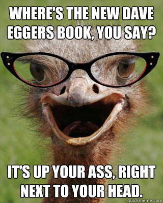 Where's the new Dave Eggers book, you say? It's up your ass, right next to your head.  Judgmental Bookseller Ostrich