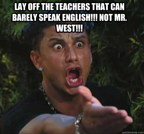lay off the teachers that can barely speak english!!! not mr. west!!!    Dj Pauly D