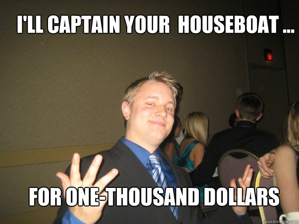 I'll captain your  Houseboat ... For One-Thousand dollars  
