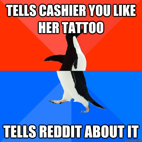 Tells cashier you like her tattoo  Tells reddit about it  Socially Awesome Awkward Penguin