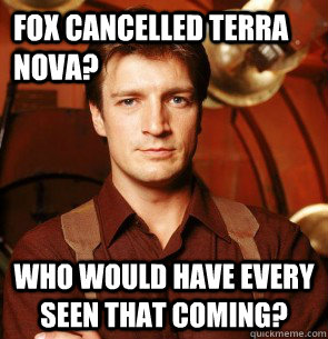 Fox cancelled Terra Nova? Who would have every seen that coming?  