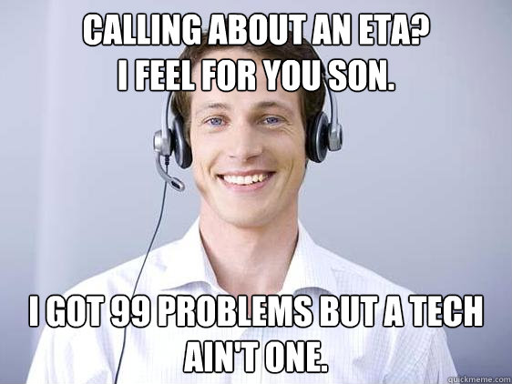 Calling about an ETA?
I feel for you son. I got 99 problems but a tech ain't one. - Calling about an ETA?
I feel for you son. I got 99 problems but a tech ain't one.  Call Center 99 Problems