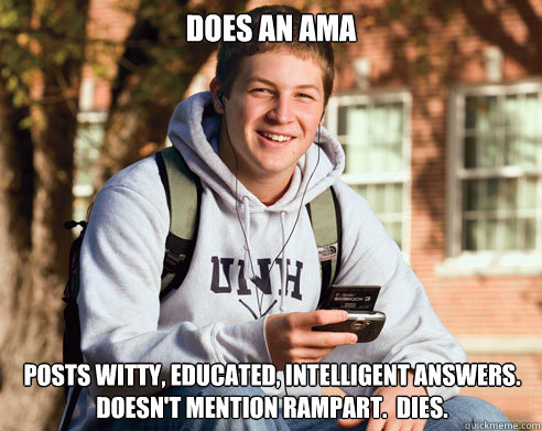 does an ama posts witty, educated, intelligent answers.  doesn't mention rampart.  dies.  College Freshman